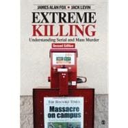 Extreme Killing : Understanding Serial and Mass Murder