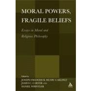 Moral Powers, Fragile Beliefs Essays in Moral and Religious Philosophy
