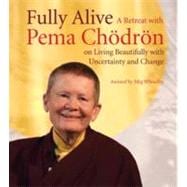 Fully Alive A Retreat with Pema Chodron on Living Beautifully with Uncertainty and Change