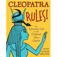Cleopatra Rules! The Amazing Life of the Original Teen Queen