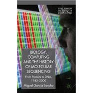 Biology, Computing, and the History of Molecular Sequencing From Proteins to DNA, 1945-2000