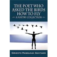 Poet Who Asked the Birds How to Fly : -- A Poetry Collection --