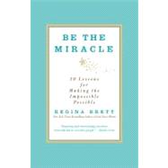 Be the Miracle 50 Lessons for Making the Impossible Possible