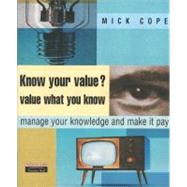 Know Your Value - Value What You Know : Manage Your Knowledge and Make It Pay