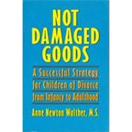 Not Damaged Goods : A Successful Strategy for Children of Divorce from Infancy to Adulthood