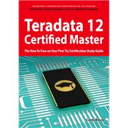 Teradata 12 Certified Master Exam Preparation Course in a Book for Passing the Teradata 12 Master Certification Exam: The How to Pass on Your First Try Certification Study Guide