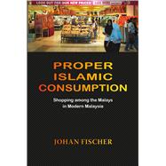 Proper Islamic Consumption: Shopping Among the Malays in Modern Malaysia: Simultaneous Edition