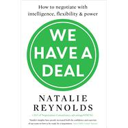 We Have a Deal How to negotiate with intelligence, flexibility and power