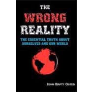 The Wrong Reality: The Essential Truth About Ourselves and Our World
