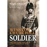 Winston Churchill: Soldier; The Military Life of a Gentleman at War