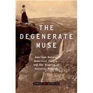 The Degenerate Muse American Nature, Modernist Poetry, and the Problem of Cultural Hygiene