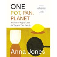 One: Pot, Pan, Planet A Greener Way to Cook for You and Your Family: A Cookbook