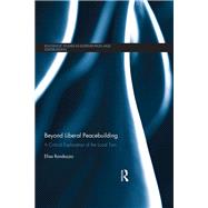 Beyond Liberal Peacebuilding: A Critical Exploration of the Local Turn