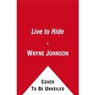 Live to Ride : The Rumbling, Roaring World of Speed, Escape, and Adventure on Two Wheels