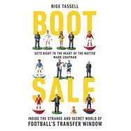 Boot Sale Inside the Strange and Secret World of Football's Transfer Window