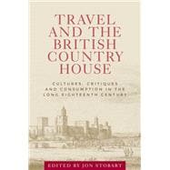 Travel and the British country house Cultures, critiques and consumption in the long eighteenth century