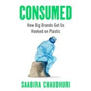 Consumed How Big Brands Got Us Hooked on Plastic