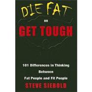 Die Fat or Get Tough : 101 Differences in Thinking Between Fat People and Fit People