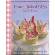 Home-Baked Gifts With Love: Over 50 Delicious Recipes to Bake and Give