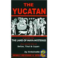 The Yucatan A Guide to the Land of Maya Mysteries Plus Sacred Sites at Belize, Tikal, and Copan
