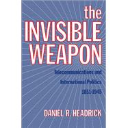 The Invisible Weapon Telecommunications and International Politics, 1851-1945