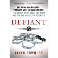 Defiant The POWs Who Endured Vietnam's Most Infamous Prison, the Women Who Fought for Them, and the One Who Never Returned
