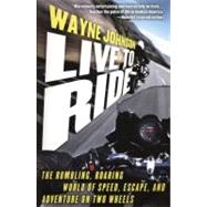 Live to Ride The Rumbling, Roaring World of Speed, Escape, and Adventure on Two Wheels