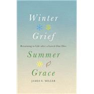 Winter Grief, Summer Grace: Returning to Life after a Loved One Dies