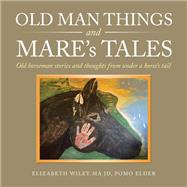 Old Man Things and Mare’s Tales