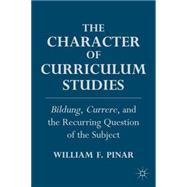 The Character of Curriculum Studies Bildung, Currere, and the Recurring Question of the Subject
