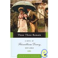 These Three Remain : A Novel of Fitzwilliam Darcy, Gentleman