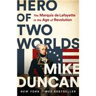 Hero of Two Worlds The Marquis de Lafayette in the Age of Revolution