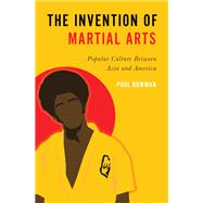 The Invention of Martial Arts Popular Culture Between Asia and America