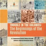 Trouble in the Colonies : The Beginnings of the Revolution | U.S. Revolutionary Period | History 4th Grade | Children's American Revolution History