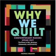Why We Quilt Contemporary Makers Speak Out about the Power of Art, Activism, Community, and Creativity