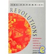 The Future of Revolutions; Rethinking Radical Change in the Age of Globalization