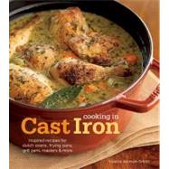 Cooking in Cast Iron : Inspired Recipes for Dutch Ovens, Frying Pans, Grill Pans, Roaster, and More