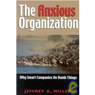 The Anxious Organization: Why Smart Companies Do Dumb Things