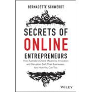 Secrets of Online Entrepreneurs How Australia's Online Mavericks, Innovators and Disruptors Built Their Businesses ... And How You Can Too