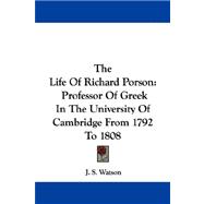The Life Of Richard Porson: Professor of Greek in the University of Cambridge from 1792 to 1808