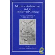 Medieval Architecture and Its Intellectual Context : Studies in Honour of Peter Kidson