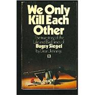 We Only Kill Each Other : The True Story of Mobster Bugsy Siegel - the Man Who Invented Las Vegas