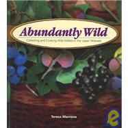 Abundantly Wild : Collecting and Cooking Wild Edibles in the Upper Midwest