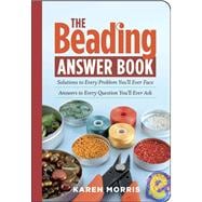 The Beading Answer Book Solutions to Every Problem You'll Ever Face; Answers to Every Question You'll Ever Ask
