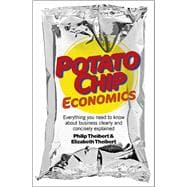 Potato Chip Economics Everything You Need to Know About Business Clearly and Concisely Explained