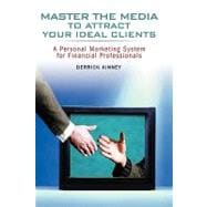 Master the Media to Attract Your Ideal Clients A Personal Marketing System for Financial Professionals