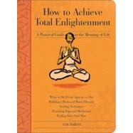 How to Achieve Total Enlightenment : A Practical Guide to the Meaning of Life