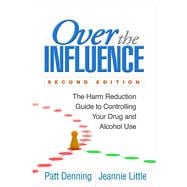Over the Influence The Harm Reduction Guide to Controlling Your Drug and Alcohol Use