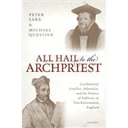 All Hail to the Archpriest Confessional Conflict, Toleration, and the Politics of Publicity in Post-Reformation England