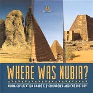 Where Was Nubia? | Nubia Civilization Grade 5 | Children's Ancient History